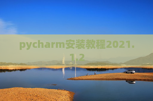 pycharm安装教程2021.1.2 pycharm安装教程2021.1.2